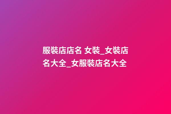 服裝店店名 女裝_女裝店名大全_女服裝店名大全